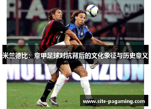 米兰德比：意甲足球对抗背后的文化象征与历史意义