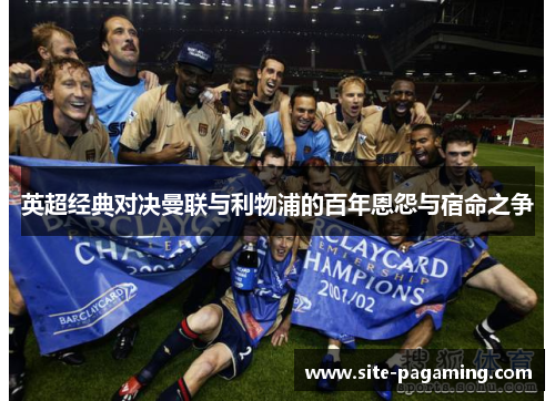 英超经典对决曼联与利物浦的百年恩怨与宿命之争