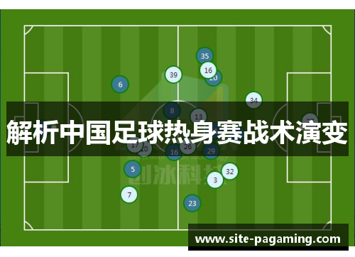 解析中国足球热身赛战术演变 解析中国足球热身赛战术演变