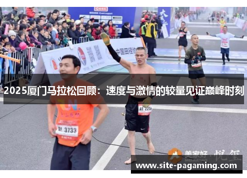 2025厦门马拉松回顾：速度与激情的较量见证巅峰时刻