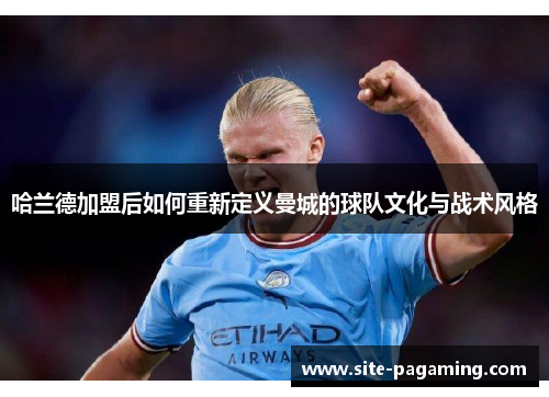 哈兰德加盟后如何重新定义曼城的球队文化与战术风格