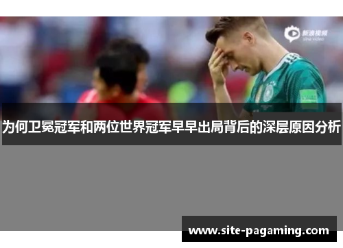 为何卫冕冠军和两位世界冠军早早出局背后的深层原因分析