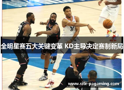 全明星赛五大关键变革 KD主导决定赛制新局