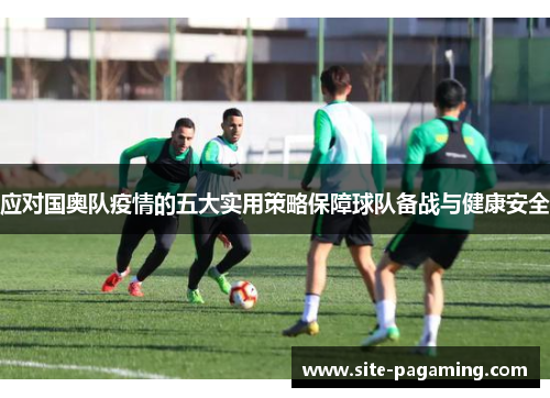 应对国奥队疫情的五大实用策略保障球队备战与健康安全