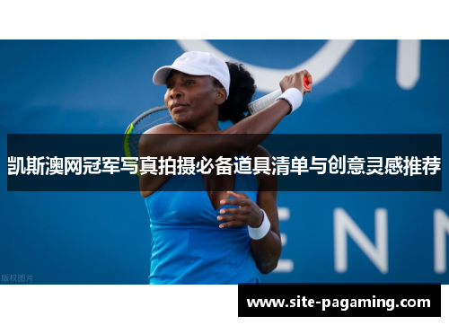 凯斯澳网冠军写真拍摄必备道具清单与创意灵感推荐