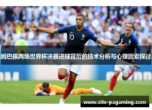 姆巴佩两场世界杯决赛进球背后的技术分析与心理因素探讨