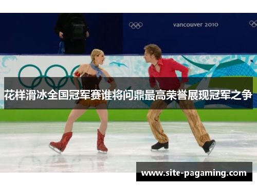 花样滑冰全国冠军赛谁将问鼎最高荣誉展现冠军之争