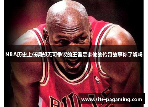 NBA历史上低调却无可争议的王者是谁他的传奇故事你了解吗