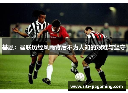 基恩：曼联历经风雨背后不为人知的艰难与坚守