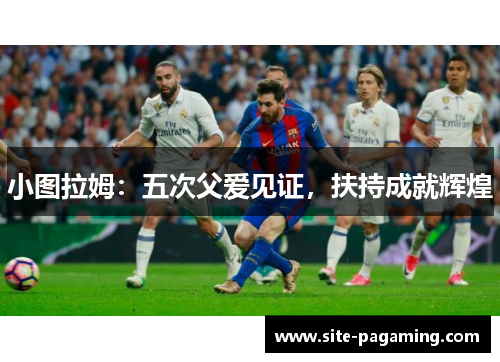 小图拉姆：五次父爱见证，扶持成就辉煌