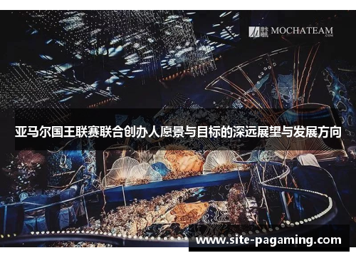 亚马尔国王联赛联合创办人愿景与目标的深远展望与发展方向