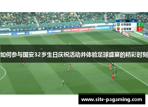 如何参与国安32岁生日庆祝活动并体验足球盛宴的精彩时刻