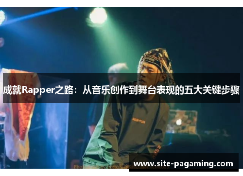 成就Rapper之路：从音乐创作到舞台表现的五大关键步骤