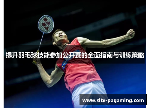 提升羽毛球技能参加公开赛的全面指南与训练策略