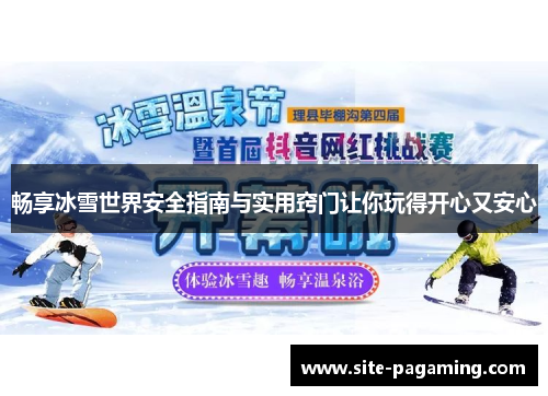 畅享冰雪世界安全指南与实用窍门让你玩得开心又安心