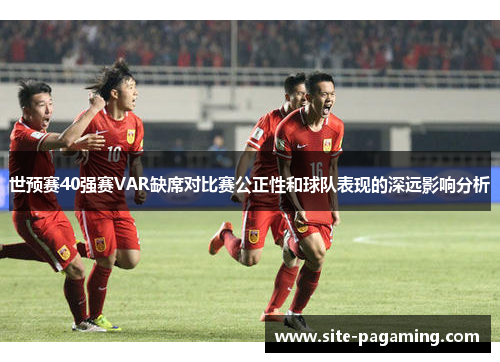 世预赛40强赛VAR缺席对比赛公正性和球队表现的深远影响分析