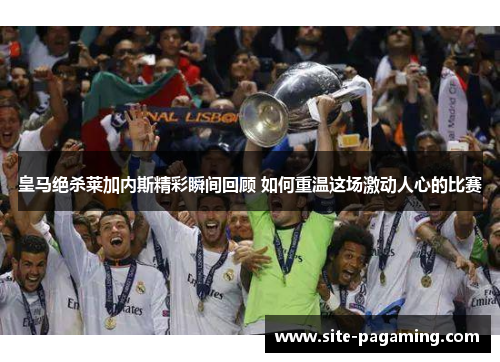 皇马绝杀莱加内斯精彩瞬间回顾 如何重温这场激动人心的比赛