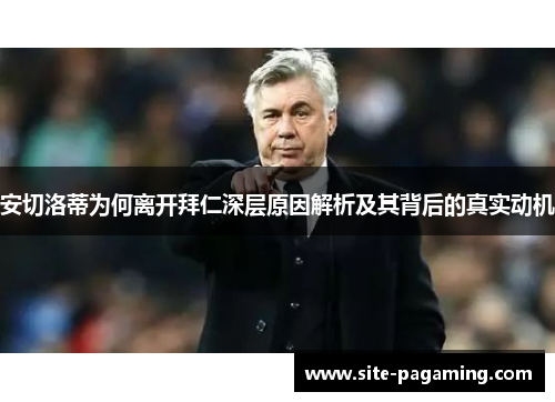 安切洛蒂为何离开拜仁深层原因解析及其背后的真实动机