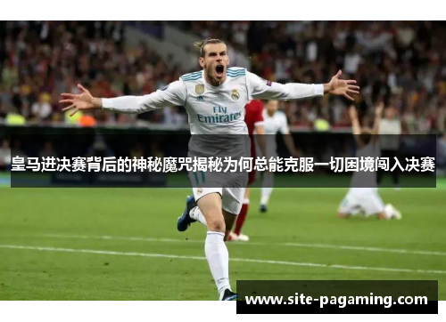 皇马进决赛背后的神秘魔咒揭秘为何总能克服一切困境闯入决赛