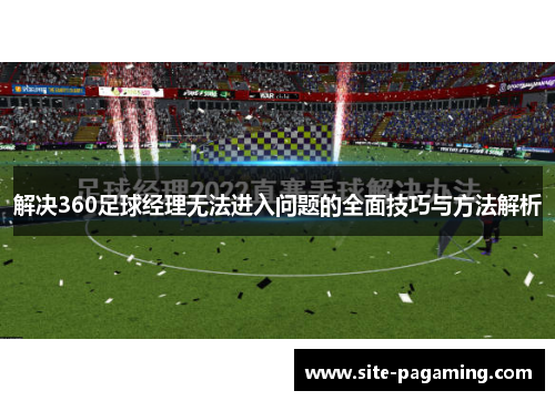 解决360足球经理无法进入问题的全面技巧与方法解析