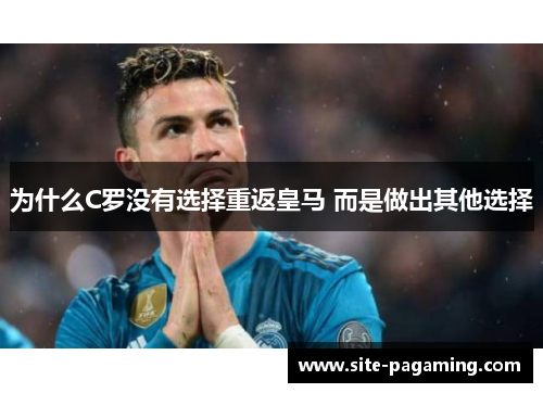 为什么C罗没有选择重返皇马 而是做出其他选择