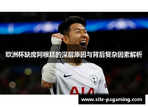 欧洲杯缺席阿根廷的深层原因与背后复杂因素解析