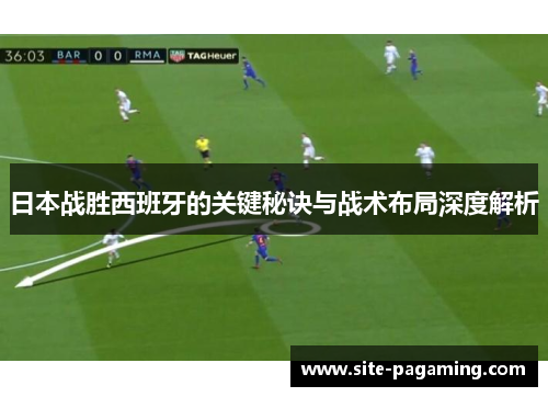 日本战胜西班牙的关键秘诀与战术布局深度解析