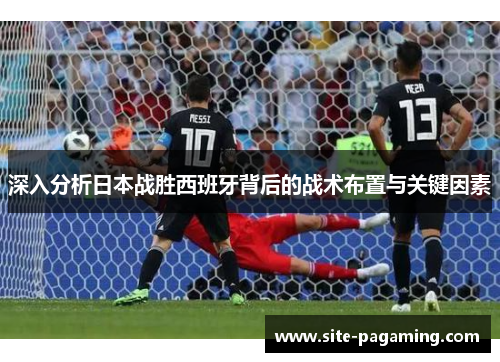 深入分析日本战胜西班牙背后的战术布置与关键因素