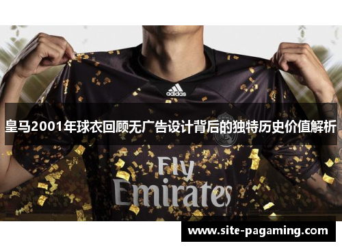 皇马2001年球衣回顾无广告设计背后的独特历史价值解析