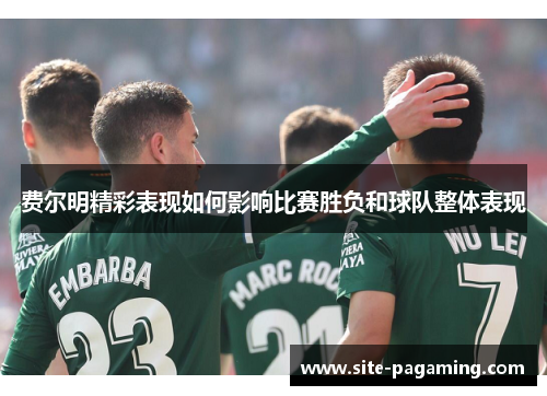 费尔明精彩表现如何影响比赛胜负和球队整体表现