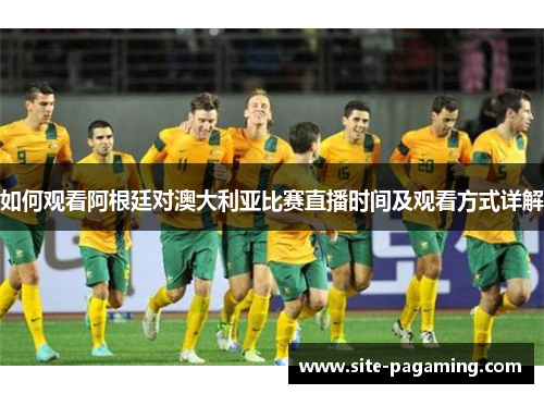 如何观看阿根廷对澳大利亚比赛直播时间及观看方式详解