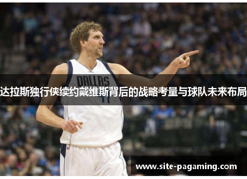 达拉斯独行侠续约戴维斯背后的战略考量与球队未来布局