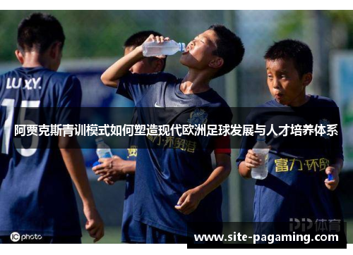 阿贾克斯青训模式如何塑造现代欧洲足球发展与人才培养体系