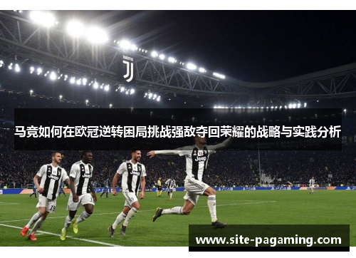 马竞如何在欧冠逆转困局挑战强敌夺回荣耀的战略与实践分析