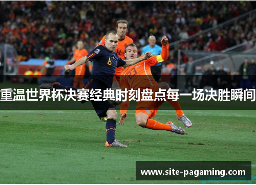 重温世界杯决赛经典时刻盘点每一场决胜瞬间