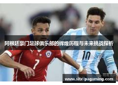 阿根廷豪门足球俱乐部的辉煌历程与未来挑战探析
