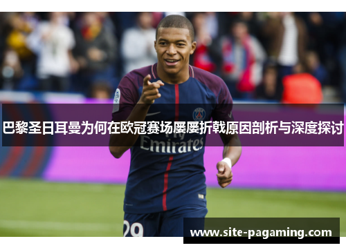 巴黎圣日耳曼为何在欧冠赛场屡屡折戟原因剖析与深度探讨