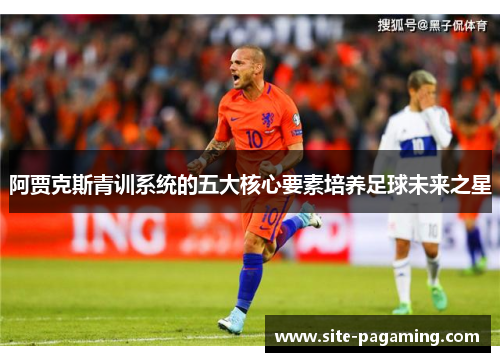 阿贾克斯青训系统的五大核心要素培养足球未来之星