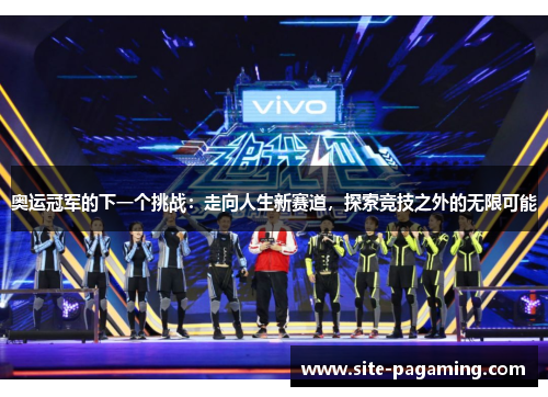 奥运冠军的下一个挑战:走向人生新赛道,探索竞技之外的无限可能 奥运冠军的下一个挑战:走向人生新赛道,探索竞技之外的无限可能