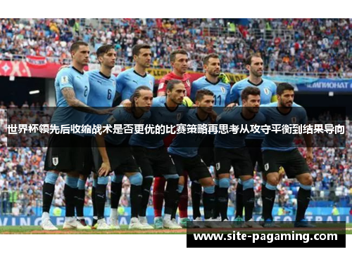 世界杯领先后收缩战术是否更优的比赛策略再思考从攻守平衡到结果导向