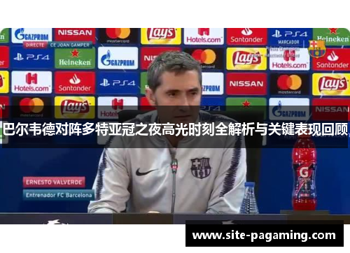 巴尔韦德对阵多特亚冠之夜高光时刻全解析与关键表现回顾