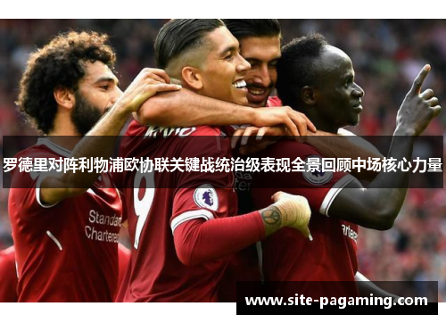 罗德里对阵利物浦欧协联关键战统治级表现全景回顾中场核心力量