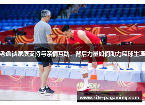 老詹谈家庭支持与亲情互动：背后力量如何助力篮球生涯