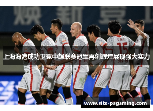 上海海港成功卫冕中超联赛冠军再创辉煌展现强大实力