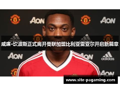 威廉·坎波斯正式离开曼联加盟比利亚雷亚尔开启新篇章