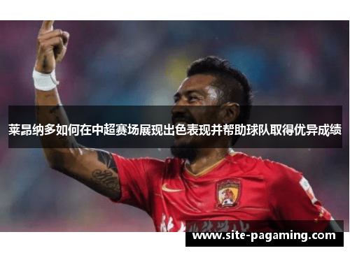 莱昂纳多如何在中超赛场展现出色表现并帮助球队取得优异成绩