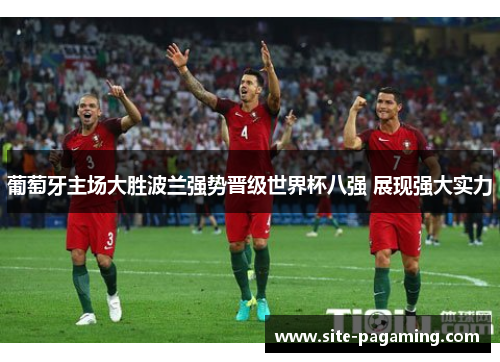 葡萄牙主场大胜波兰强势晋级世界杯八强 展现强大实力