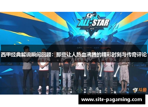 西甲经典解说瞬间回顾：那些让人热血沸腾的精彩时刻与传奇评论