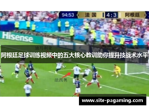 阿根廷足球训练视频中的五大核心教训助你提升技战术水平