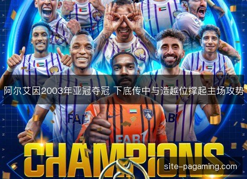 阿尔艾因2003年亚冠夺冠 下底传中与造越位撑起主场攻势